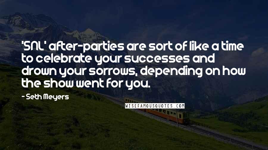 Seth Meyers Quotes: 'SNL' after-parties are sort of like a time to celebrate your successes and drown your sorrows, depending on how the show went for you.