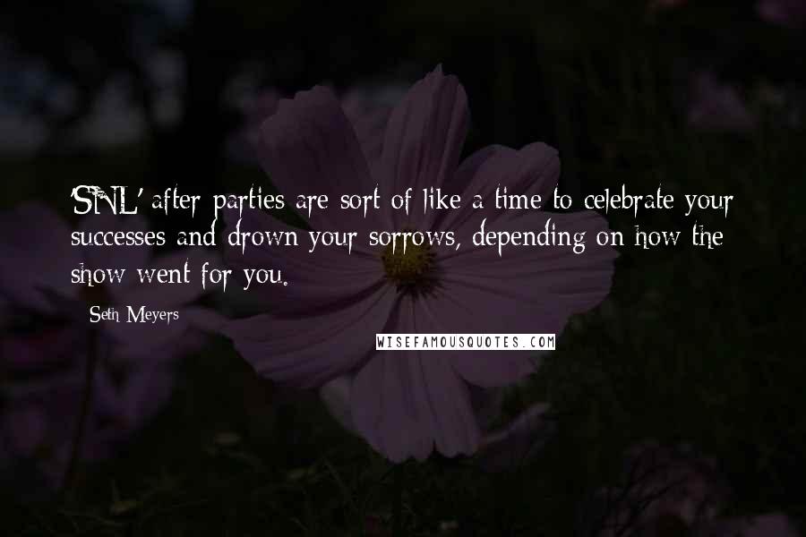 Seth Meyers Quotes: 'SNL' after-parties are sort of like a time to celebrate your successes and drown your sorrows, depending on how the show went for you.