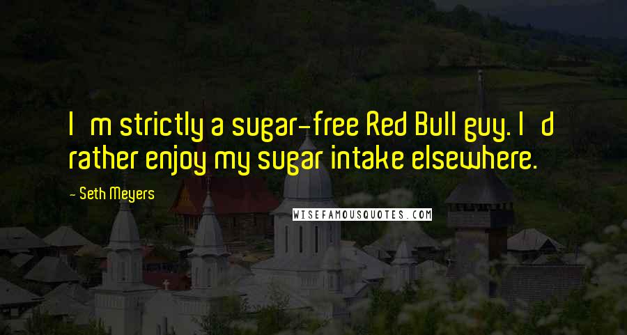 Seth Meyers Quotes: I'm strictly a sugar-free Red Bull guy. I'd rather enjoy my sugar intake elsewhere.