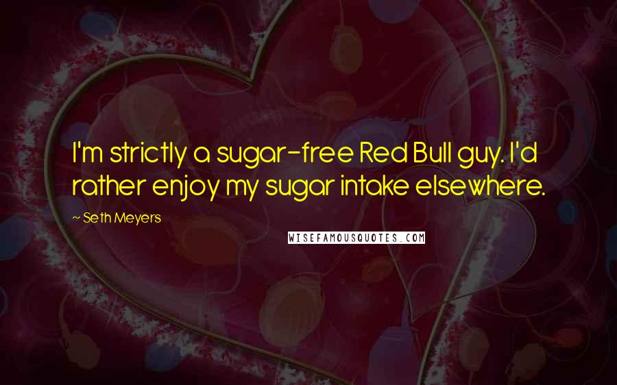 Seth Meyers Quotes: I'm strictly a sugar-free Red Bull guy. I'd rather enjoy my sugar intake elsewhere.