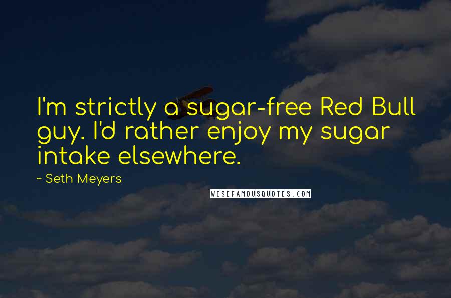 Seth Meyers Quotes: I'm strictly a sugar-free Red Bull guy. I'd rather enjoy my sugar intake elsewhere.