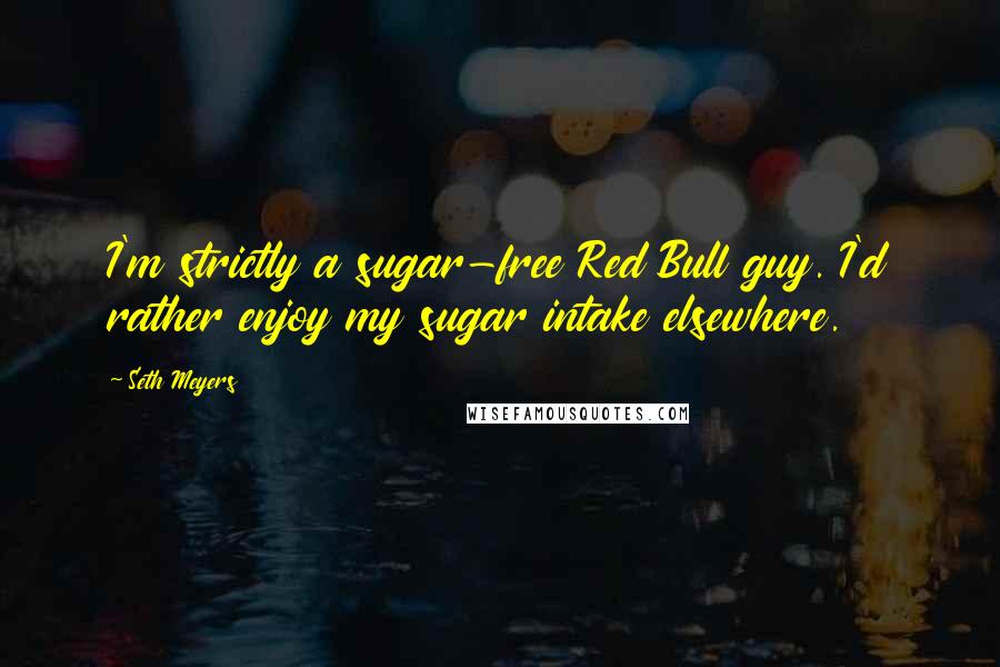 Seth Meyers Quotes: I'm strictly a sugar-free Red Bull guy. I'd rather enjoy my sugar intake elsewhere.