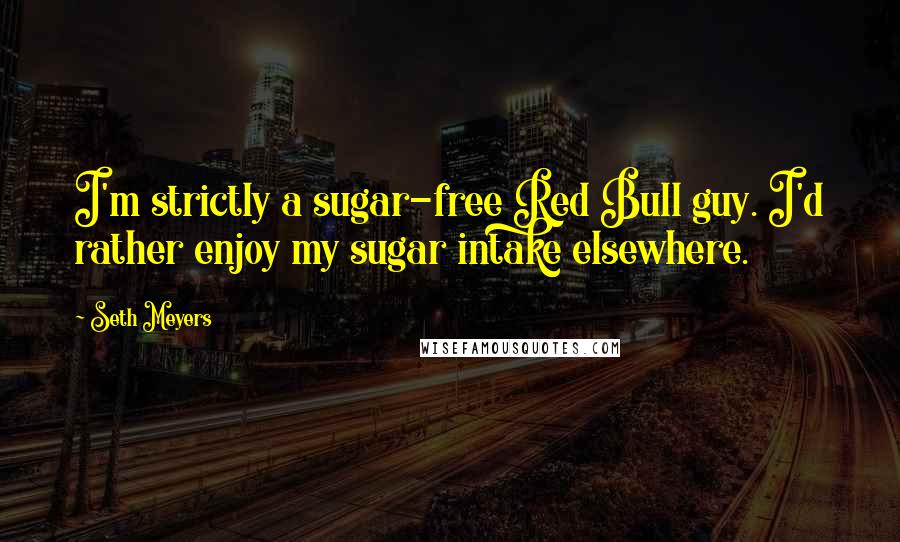 Seth Meyers Quotes: I'm strictly a sugar-free Red Bull guy. I'd rather enjoy my sugar intake elsewhere.