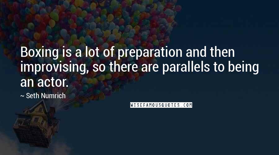 Seth Numrich Quotes: Boxing is a lot of preparation and then improvising, so there are parallels to being an actor.