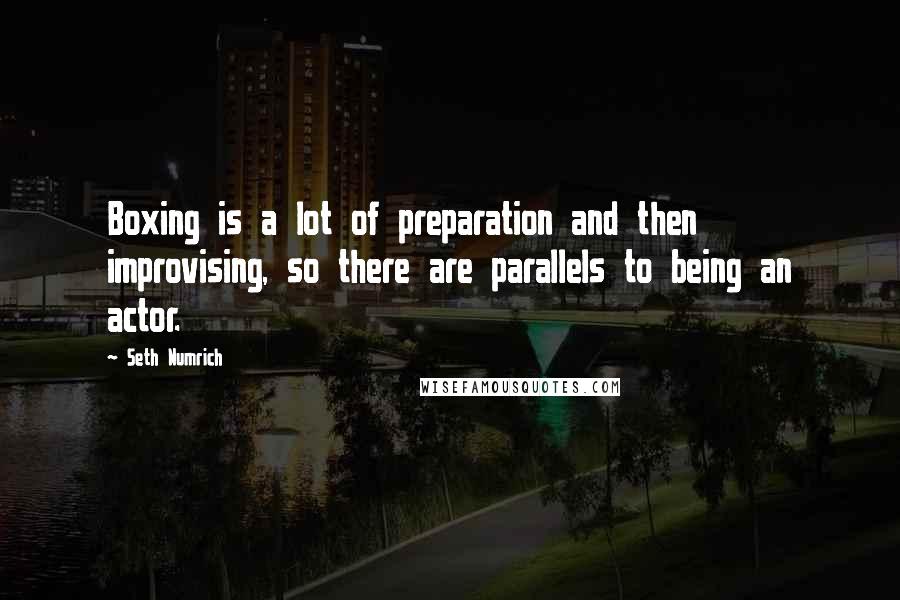 Seth Numrich Quotes: Boxing is a lot of preparation and then improvising, so there are parallels to being an actor.