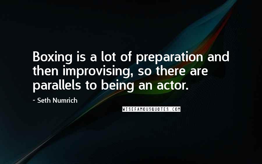 Seth Numrich Quotes: Boxing is a lot of preparation and then improvising, so there are parallels to being an actor.