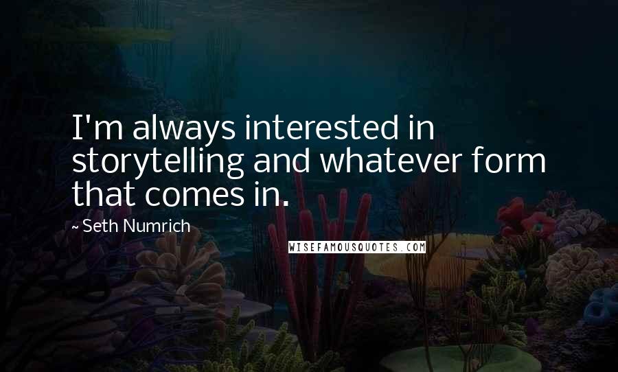 Seth Numrich Quotes: I'm always interested in storytelling and whatever form that comes in.