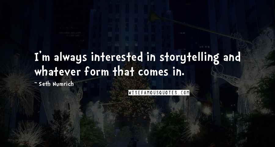 Seth Numrich Quotes: I'm always interested in storytelling and whatever form that comes in.