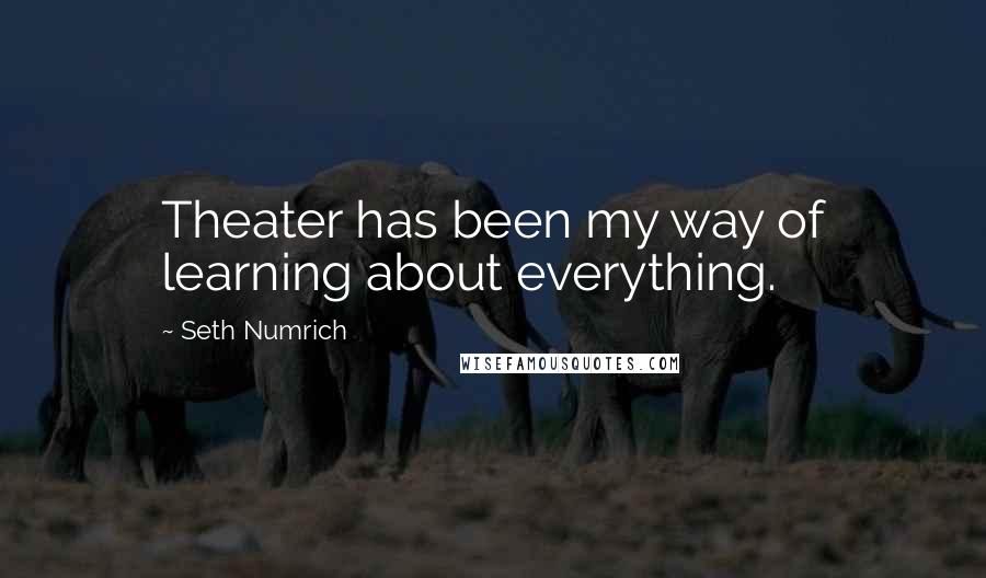 Seth Numrich Quotes: Theater has been my way of learning about everything.