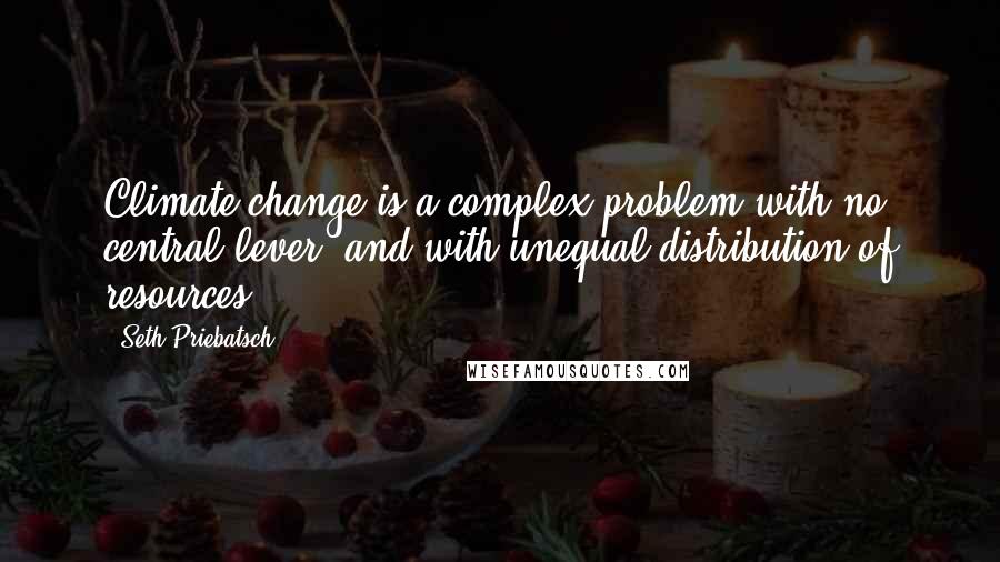 Seth Priebatsch Quotes: Climate change is a complex problem with no central lever, and with unequal distribution of resources.