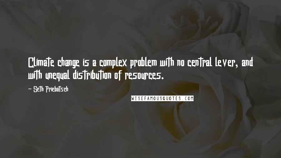 Seth Priebatsch Quotes: Climate change is a complex problem with no central lever, and with unequal distribution of resources.