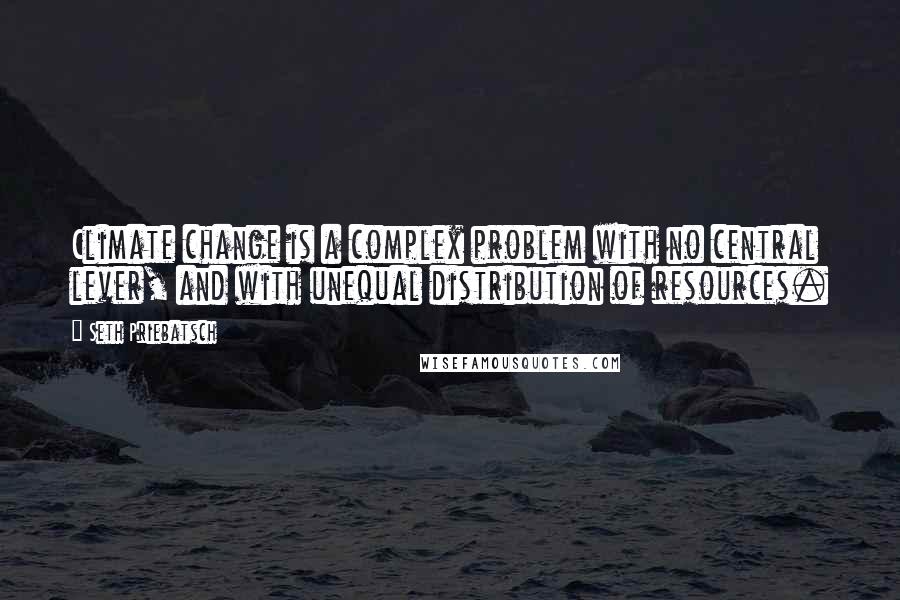 Seth Priebatsch Quotes: Climate change is a complex problem with no central lever, and with unequal distribution of resources.