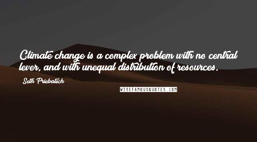Seth Priebatsch Quotes: Climate change is a complex problem with no central lever, and with unequal distribution of resources.
