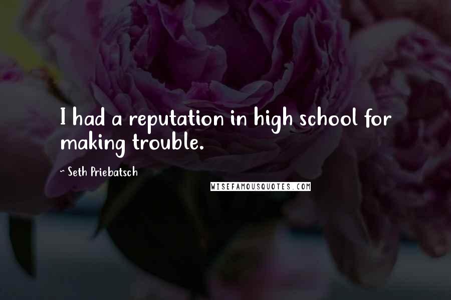 Seth Priebatsch Quotes: I had a reputation in high school for making trouble.