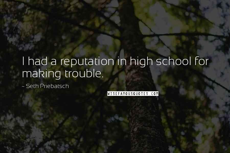 Seth Priebatsch Quotes: I had a reputation in high school for making trouble.