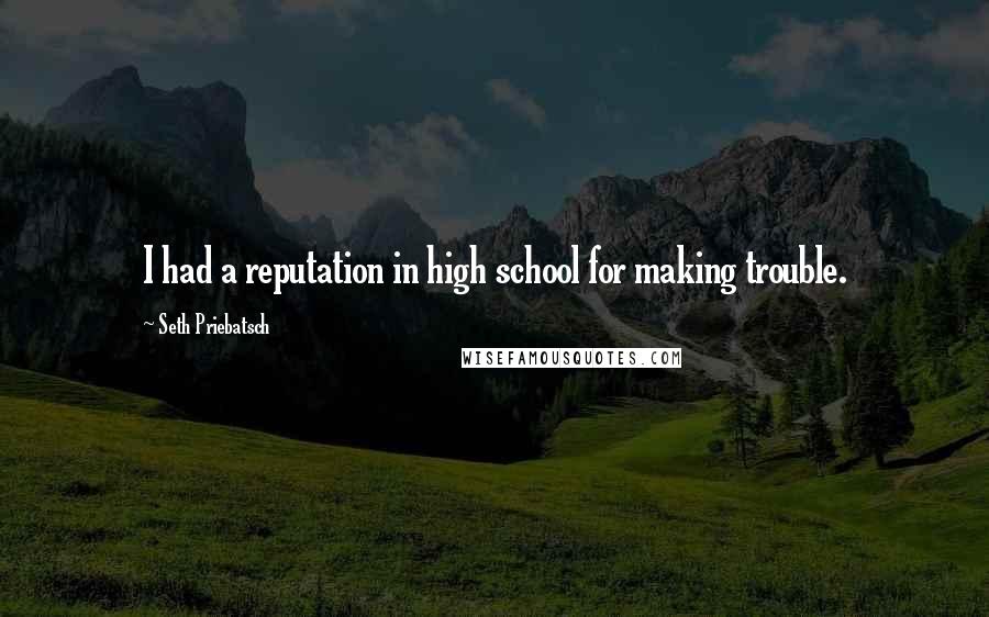 Seth Priebatsch Quotes: I had a reputation in high school for making trouble.