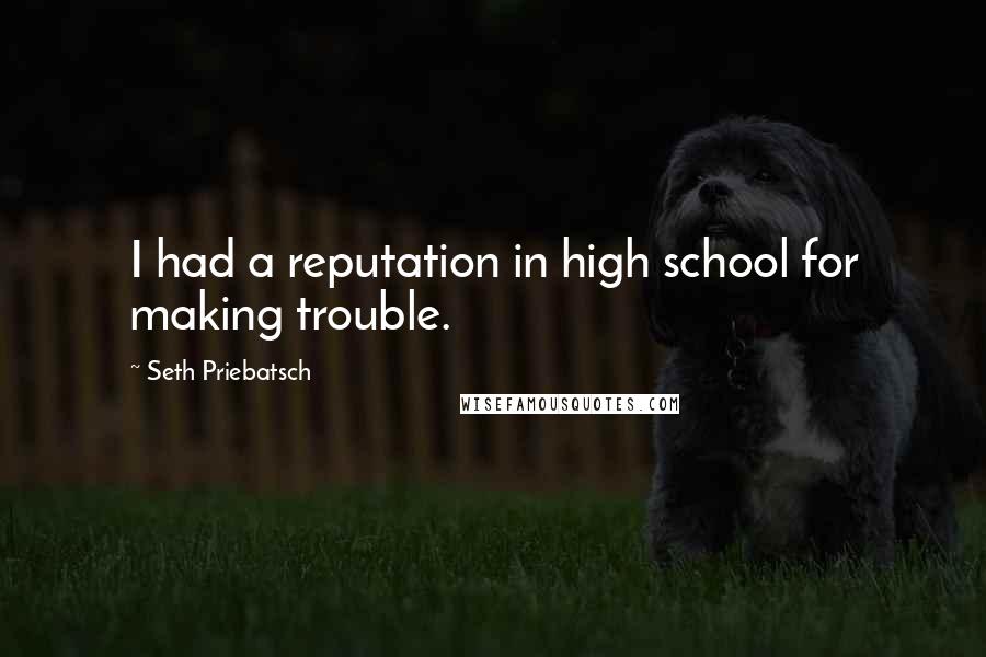 Seth Priebatsch Quotes: I had a reputation in high school for making trouble.