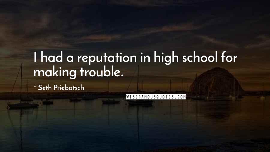 Seth Priebatsch Quotes: I had a reputation in high school for making trouble.