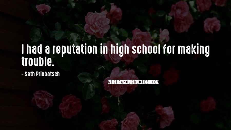 Seth Priebatsch Quotes: I had a reputation in high school for making trouble.