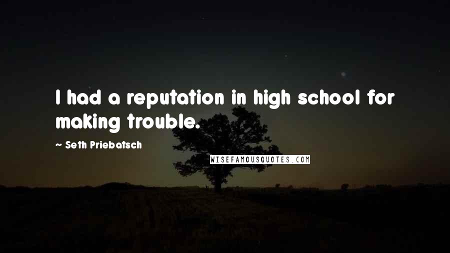 Seth Priebatsch Quotes: I had a reputation in high school for making trouble.