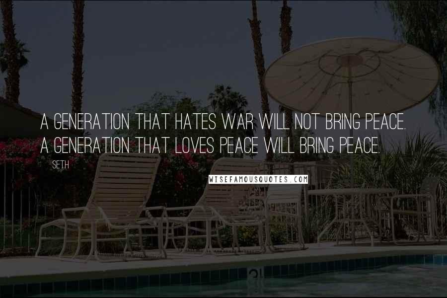 Seth Quotes: A generation that hates war will not bring peace. A generation that loves peace will bring peace.