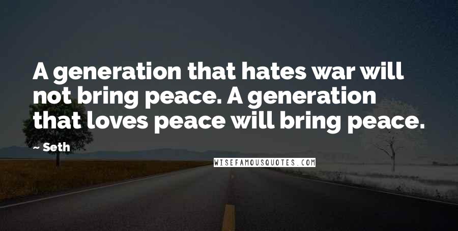 Seth Quotes: A generation that hates war will not bring peace. A generation that loves peace will bring peace.