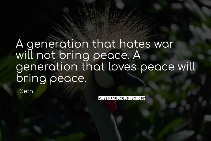 Seth Quotes: A generation that hates war will not bring peace. A generation that loves peace will bring peace.