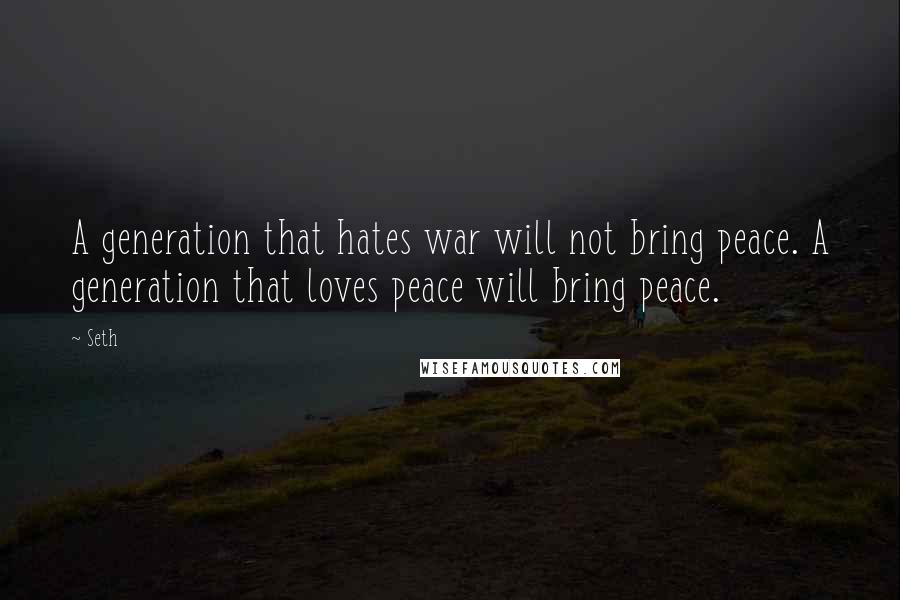 Seth Quotes: A generation that hates war will not bring peace. A generation that loves peace will bring peace.