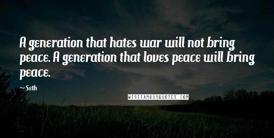Seth Quotes: A generation that hates war will not bring peace. A generation that loves peace will bring peace.
