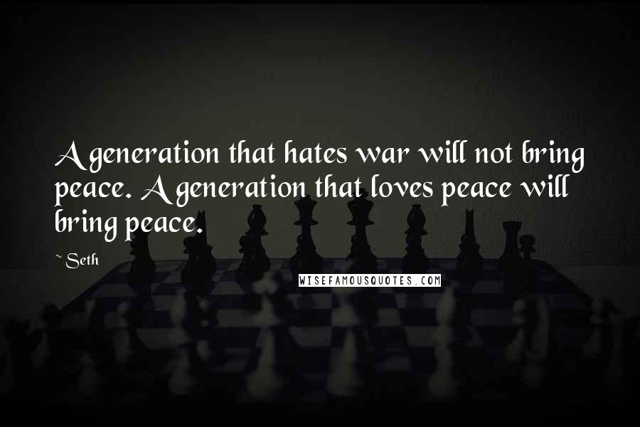 Seth Quotes: A generation that hates war will not bring peace. A generation that loves peace will bring peace.