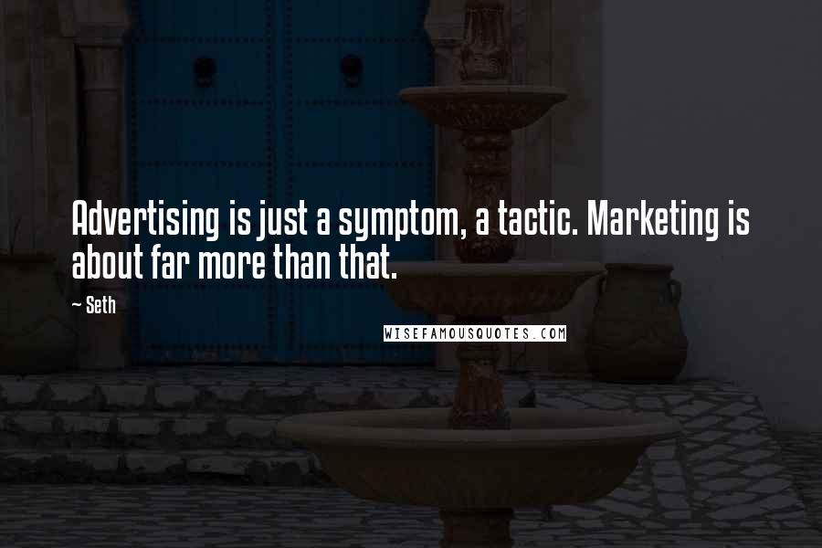 Seth Quotes: Advertising is just a symptom, a tactic. Marketing is about far more than that.