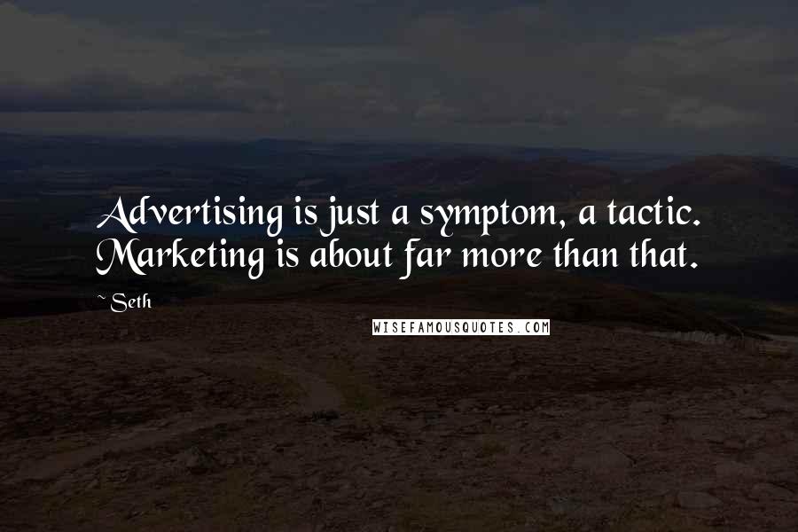 Seth Quotes: Advertising is just a symptom, a tactic. Marketing is about far more than that.
