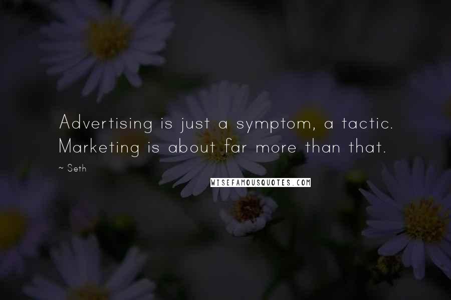 Seth Quotes: Advertising is just a symptom, a tactic. Marketing is about far more than that.