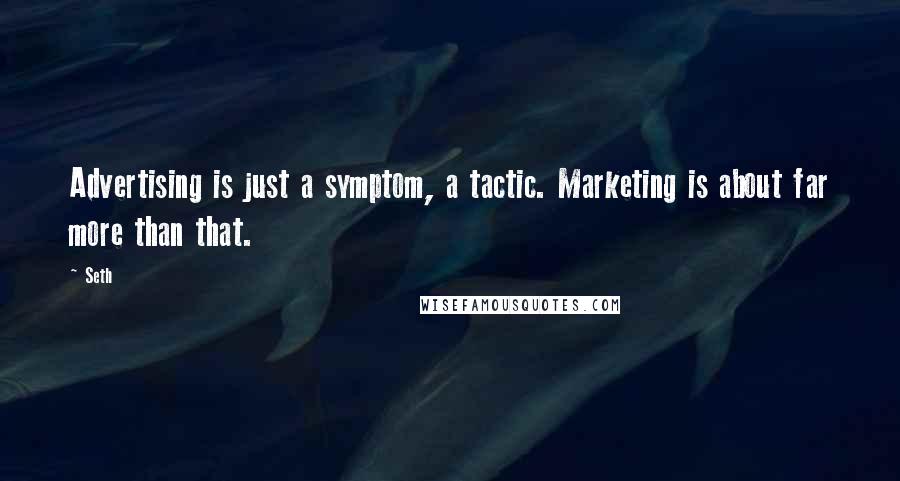 Seth Quotes: Advertising is just a symptom, a tactic. Marketing is about far more than that.