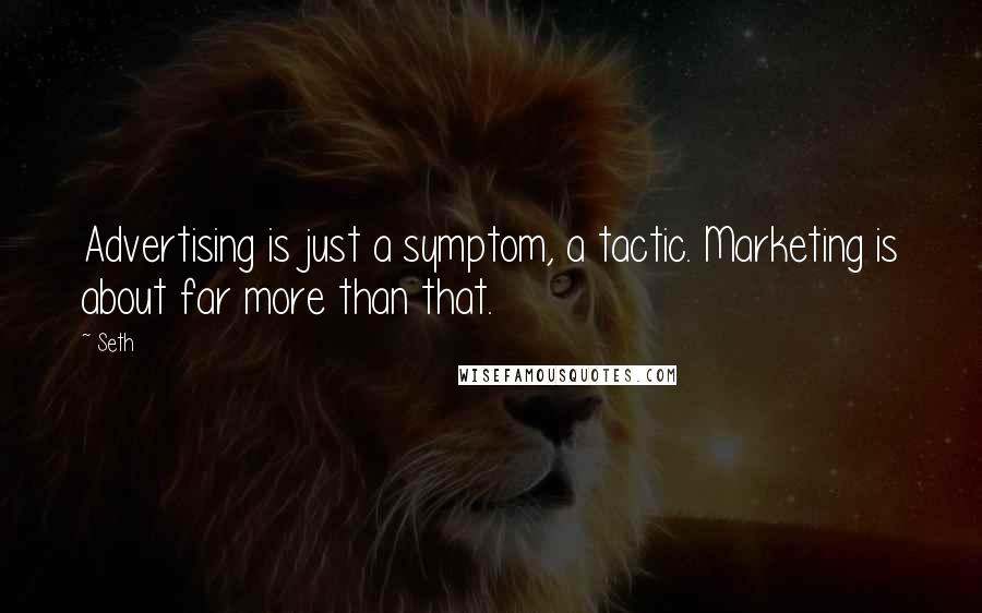 Seth Quotes: Advertising is just a symptom, a tactic. Marketing is about far more than that.