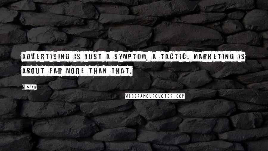Seth Quotes: Advertising is just a symptom, a tactic. Marketing is about far more than that.