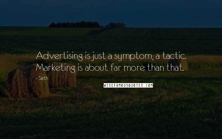 Seth Quotes: Advertising is just a symptom, a tactic. Marketing is about far more than that.