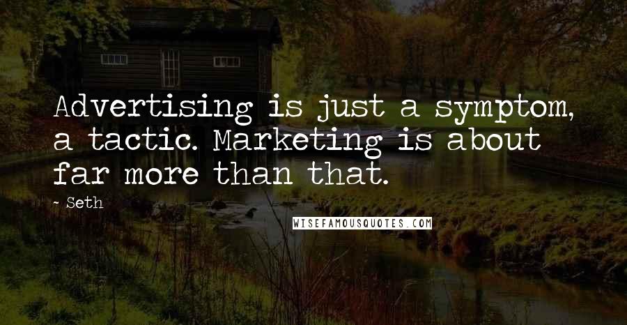 Seth Quotes: Advertising is just a symptom, a tactic. Marketing is about far more than that.