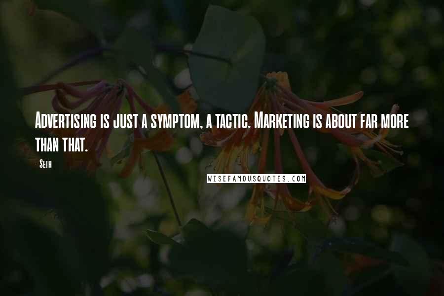 Seth Quotes: Advertising is just a symptom, a tactic. Marketing is about far more than that.