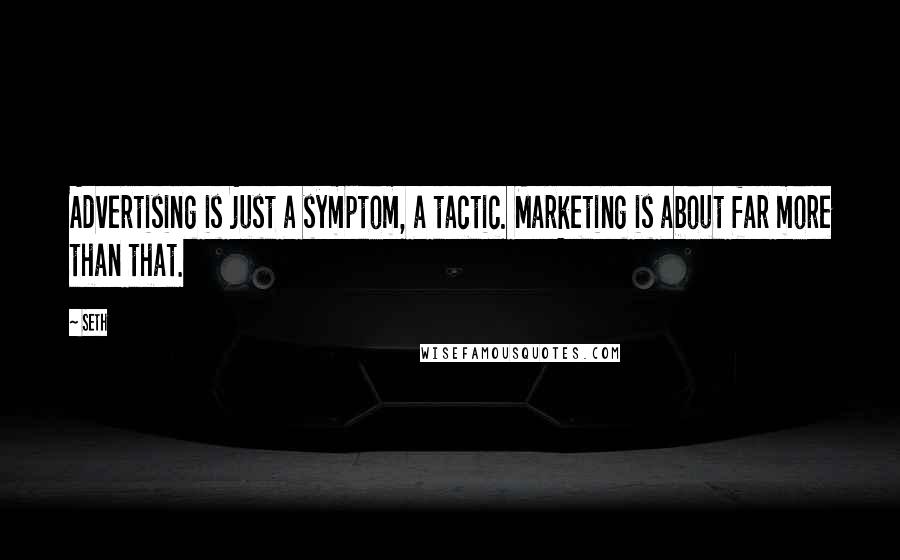 Seth Quotes: Advertising is just a symptom, a tactic. Marketing is about far more than that.