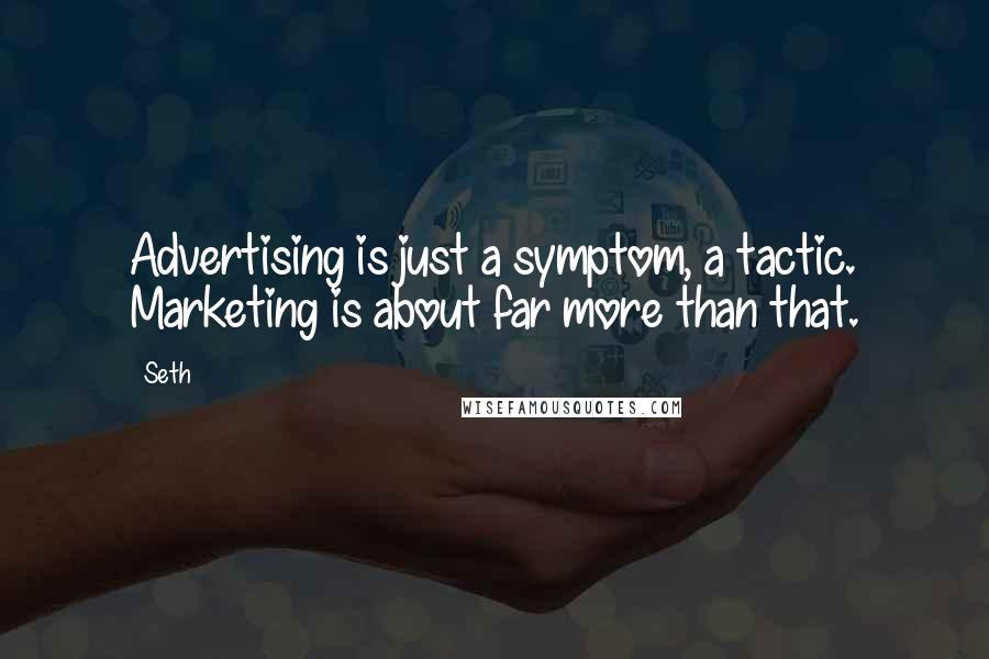 Seth Quotes: Advertising is just a symptom, a tactic. Marketing is about far more than that.