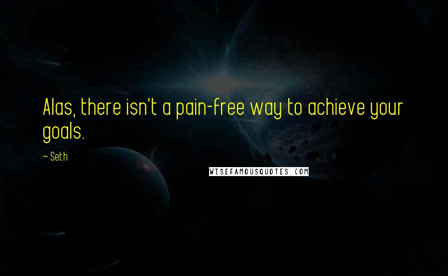 Seth Quotes: Alas, there isn't a pain-free way to achieve your goals.