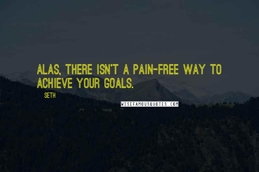 Seth Quotes: Alas, there isn't a pain-free way to achieve your goals.