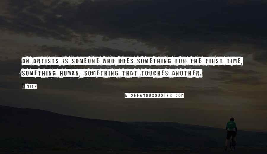 Seth Quotes: An artists is someone who does something for the first time, something human, something that touches another.