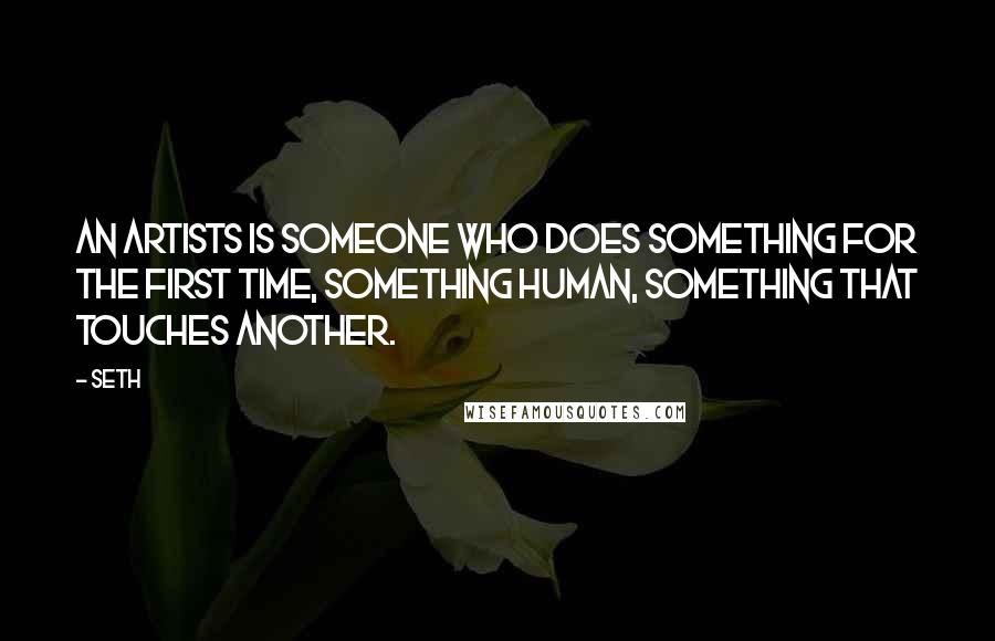 Seth Quotes: An artists is someone who does something for the first time, something human, something that touches another.