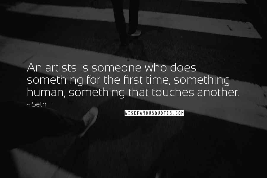 Seth Quotes: An artists is someone who does something for the first time, something human, something that touches another.