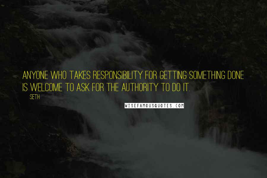 Seth Quotes: Anyone who takes responsibility for getting something done is welcome to ask for the authority to do it.