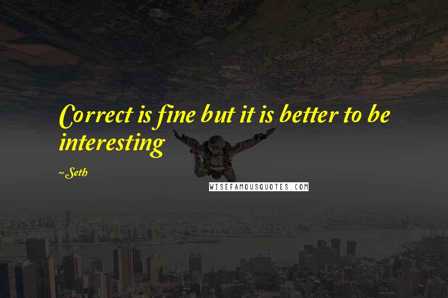 Seth Quotes: Correct is fine but it is better to be interesting