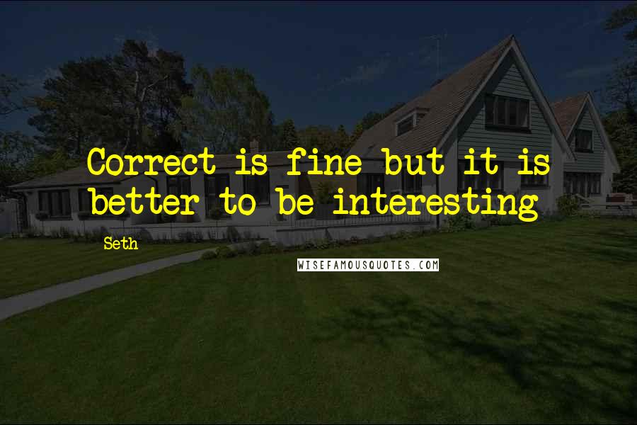 Seth Quotes: Correct is fine but it is better to be interesting