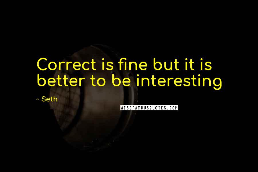 Seth Quotes: Correct is fine but it is better to be interesting